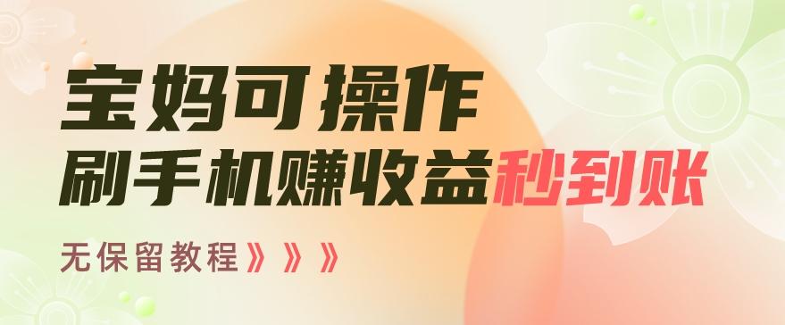 宝妈可操作刷手机赚收益秒到账无保留教程，亲测有效无套路-菜菜网创