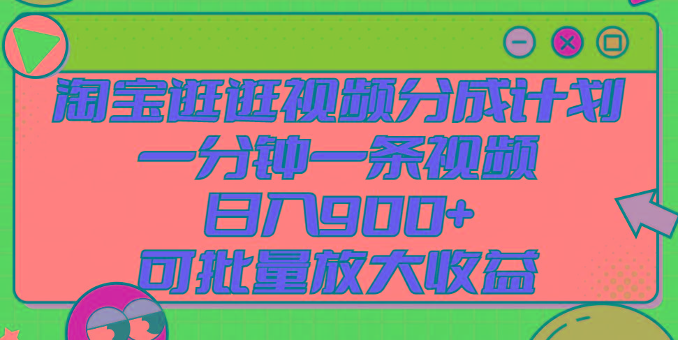 淘宝逛逛视频分成计划，一分钟一条视频， 日入900+，可批量放大收益-菜菜网创