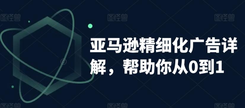 亚马逊精细化广告详解，帮助你从0到1，自动广告权重解读、手动广告打法详解-菜菜网创