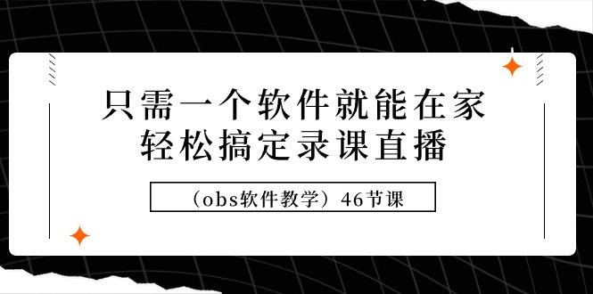 (9336期)只需一个软件就能在家轻松搞定录课直播(obs软件教学)46节课-菜菜网创