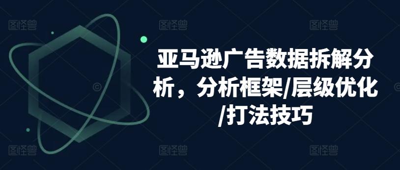 亚马逊广告数据拆解分析，分析框架/层级优化/打法技巧-菜菜网创