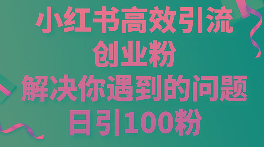 小红书高效引流创业粉，解决你遇到的问题，日引100粉-菜菜网创