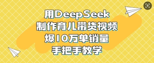 用DeepSeek制作育儿带货视频，爆10W单销量，手把手教学-菜菜网创