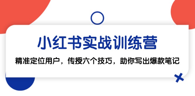 小红书实战训练营：精准定位用户，传授六个技巧，助你写出爆款笔记-菜菜网创