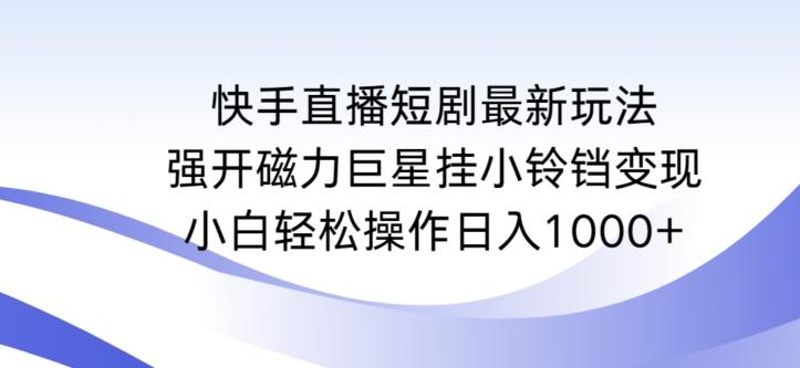 快手直播短剧最新玩法，强开磁力巨星挂小铃铛变现，小白轻松操作日入1000+【揭秘】-菜菜网创