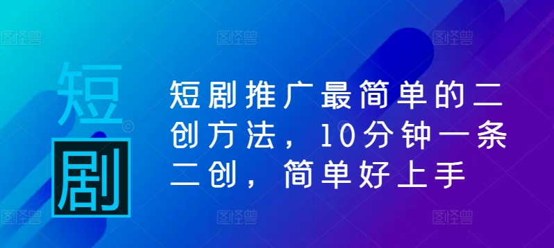 短剧推广最简单的二创方法，10分钟一条二创，简单好上手-菜菜网创