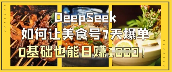 DeepSeek如何让美食号7天爆单，0基础也能日入1k-菜菜网创