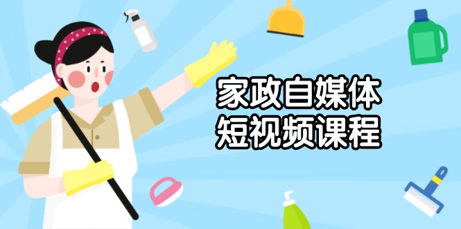 家政 自媒体短视频课程：从内容到发布，解析拍摄与剪辑技巧，打造爆款视频-菜菜网创