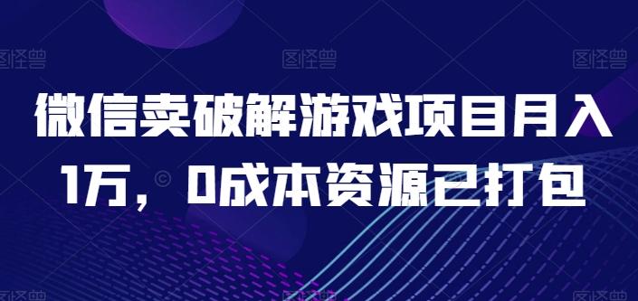 微信卖破解游戏项目月入1万，0成本资源已打包【揭秘】-菜菜网创