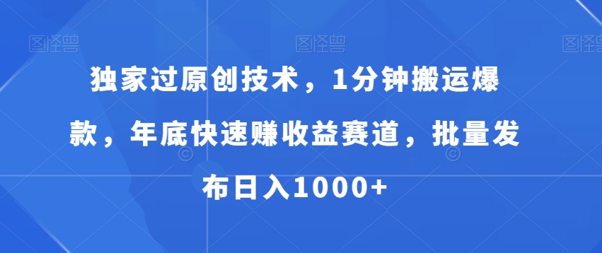 独家过原创技术，1分钟搬运爆款，年底快速赚收益赛道，批量发布日入1000+【揭秘】-菜菜网创