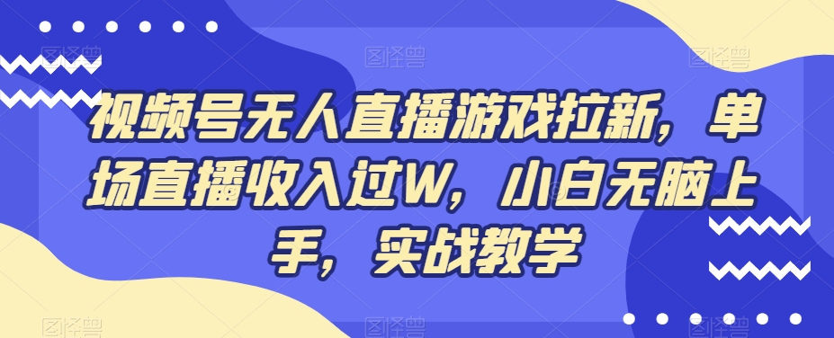 视频号无人直播游戏拉新，单场直播收入过W，小白无脑上手，实战教学-菜菜网创