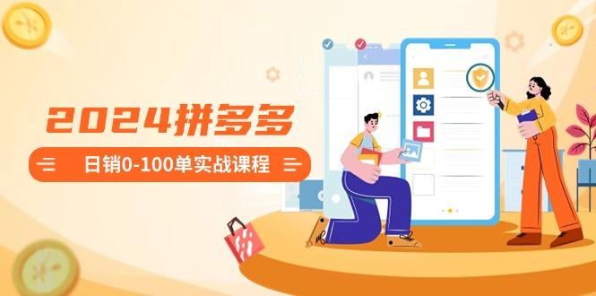 2024拼多多日销0-100单实战课程：新手注册开店到日销100单整套流程-菜菜网创