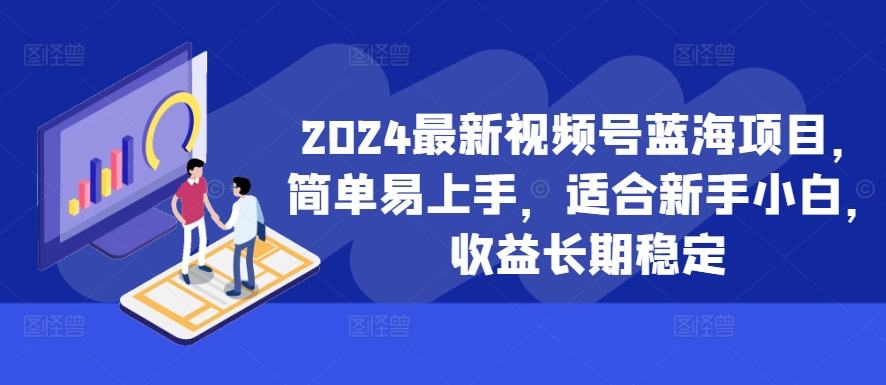 2024最新视频号蓝海项目，简单易上手，适合新手小白，收益长期稳定-菜菜网创