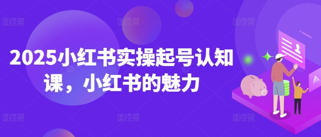 2025小红书实操起号认知课，小红书的魅力-菜菜网创