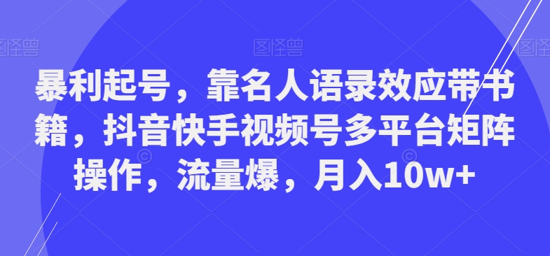 暴利起号，靠名人语录效应带书籍，抖音快手视频号多平台矩阵操作，流量爆，月入10w+-菜菜网创