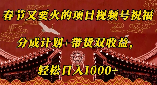 春节又要火的项目视频号祝福，分成计划+带货双收益，轻松日入几张【揭秘】-菜菜网创