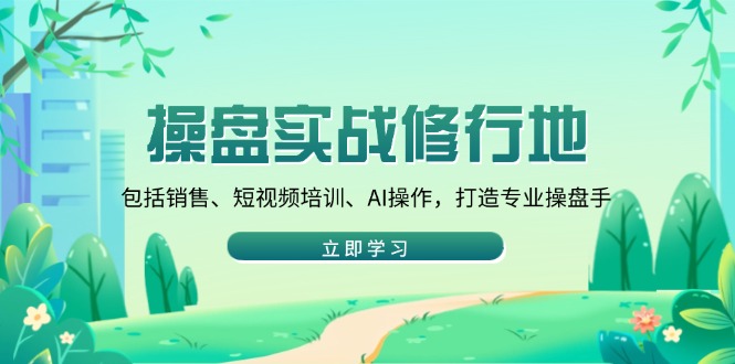 操盘实战修行地：包括销售、短视频培训、AI操作，打造专业操盘手-菜菜网创