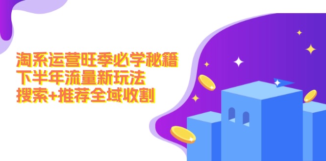 淘系运营旺季必学秘籍：下半年流量新玩法：搜索+推荐全域收割(无水印-菜菜网创