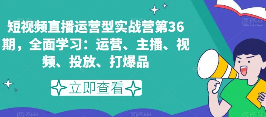 短视频直播运营型实战营第36期，全面学习：运营、主播、视频、投放、打爆品-菜菜网创