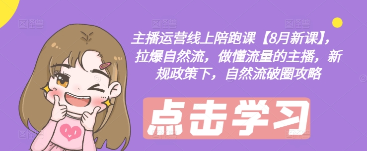 主播运营线上陪跑课【8月新课】，拉爆自然流，做懂流量的主播，新规政策下，自然流破圈攻略-菜菜网创