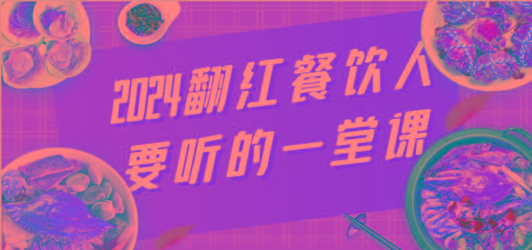2024翻红餐饮人要听的一堂课，包含三大板块：餐饮管理、流量干货、特别篇-菜菜网创