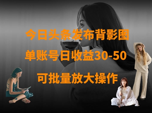 今日头条发布背影图，单账号日收益30-50，可放大操作-菜菜网创