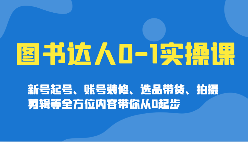 图书达人0-1实操课，新号起号、账号装修、选品带货、拍摄剪辑等全方位内容带你从0起步-菜菜网创