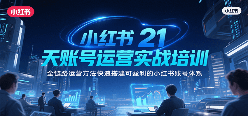 小红书21天账号运营实战培训，全链路运营方法快速搭建可盈利的小红书账号体系-菜菜网创