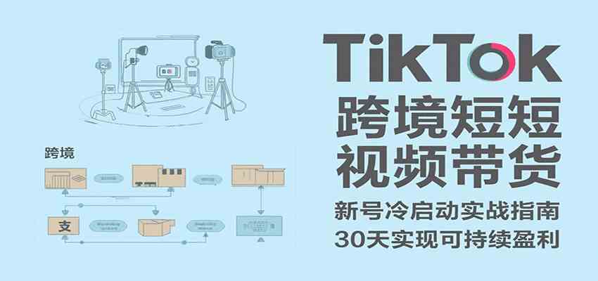 TikTok跨境短视频带货，30天攻克新号冷启动、0-1实现跨境可持续盈利-菜菜网创