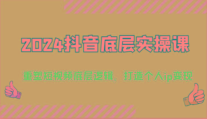 2024抖音底层实操课：重塑短视频底层逻辑，打造个人ip变现(52节)-菜菜网创