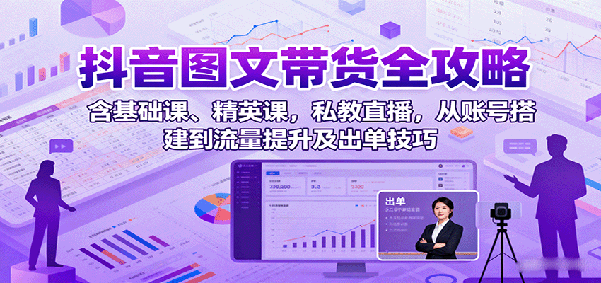 抖音图文带货全攻略：含基础课、精英课，私教直播，从账号搭建到流量提升及出单技巧-菜菜网创