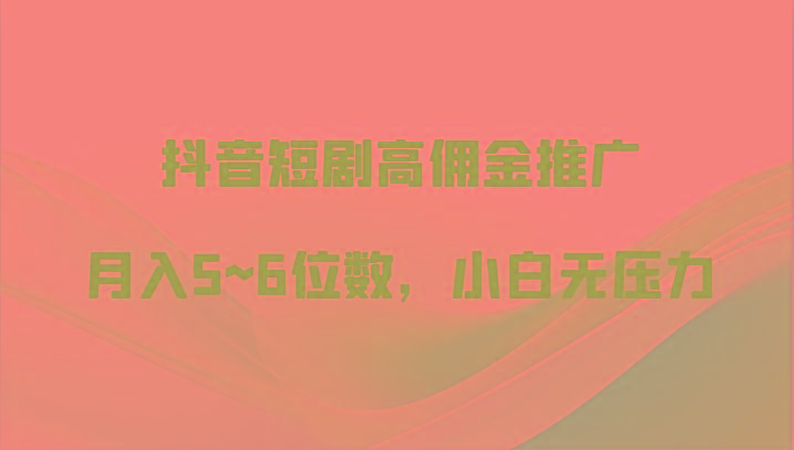 抖音短剧高佣金推广，月入5~6位数，小白无压力-菜菜网创