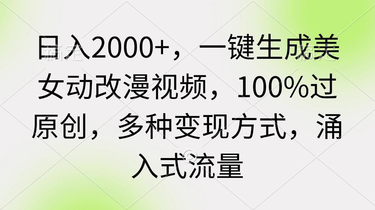 (9415期)日入2000+，一键生成美女动改漫视频，100%过原创，多种变现方式 涌入式流量-菜菜网创