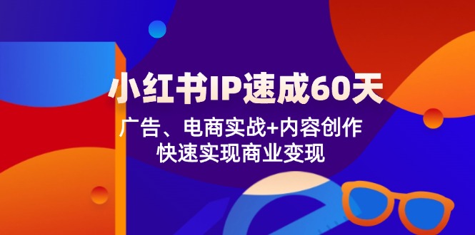 小红书 IP速成60天：广告、电商实战+内容创作，快速实现商业变现-菜菜网创