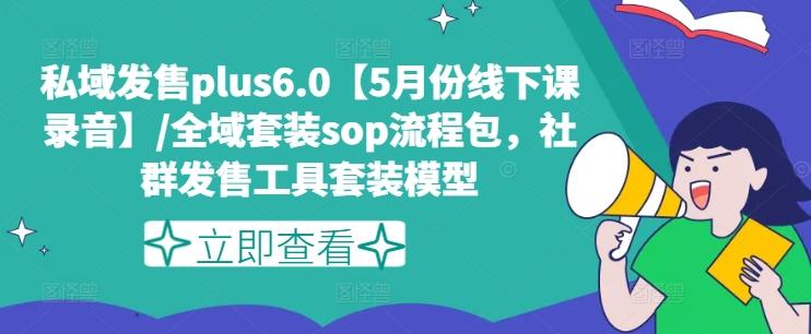 私域发售plus6.0【5月份线下课录音】/全域套装sop流程包，社群发售工具套装模型-菜菜网创