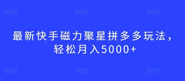 最新快手磁力聚星拼多多玩法，轻松月入5000+【揭秘】-菜菜网创