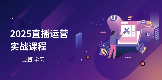2025直播运营实战课程，零基础入门到流量优化，快速提升直播间表现-菜菜网创