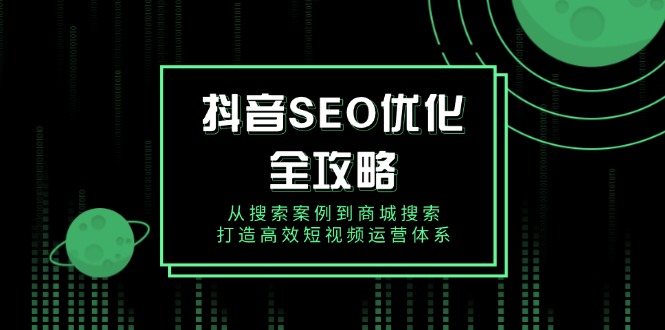 抖音 SEO优化全攻略，从搜索案例到商城搜索，打造高效短视频运营体系-菜菜网创