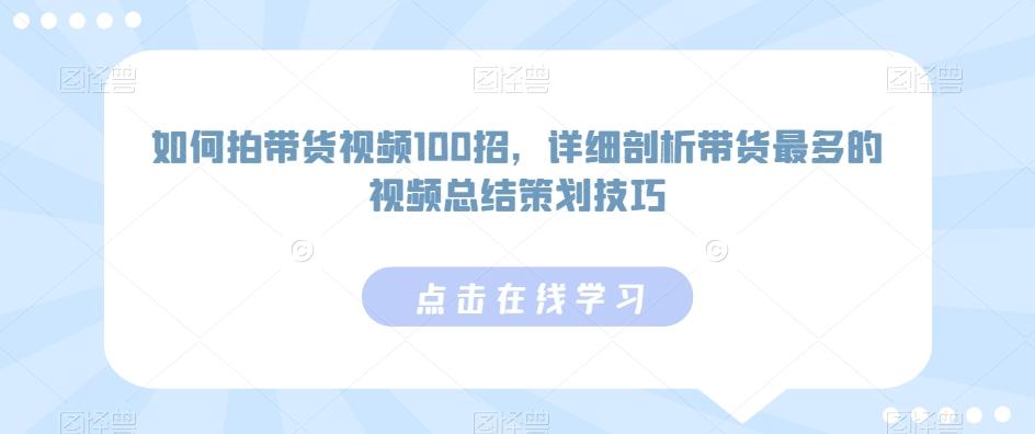 如何拍带货视频100招，详细剖析带货最多的视频总结策划技巧-菜菜网创