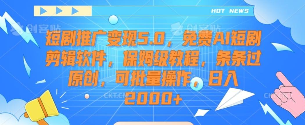 短剧推广变现5.0，免费AI短剧剪辑软件，保姆级教程，条条过原创，可批量操作，日入2000+【揭秘】-菜菜网创