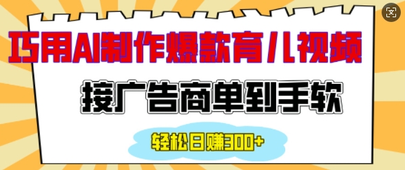 用AI制作情感育儿爆款视频，接广告商单到手软，日入200+-菜菜网创