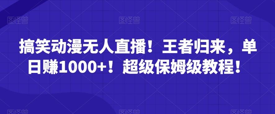 搞笑动漫无人直播！王者归来，单日赚1000+！超级保姆级教程！-菜菜网创
