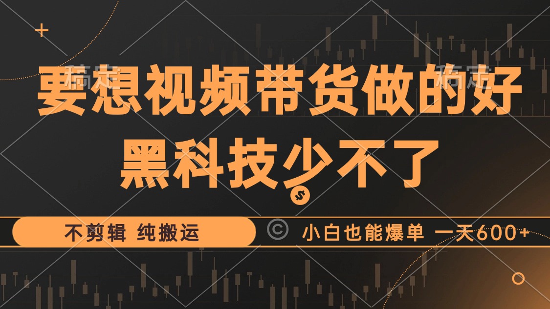 抖音视频带货最暴力玩法，利用黑科技 不剪辑 纯搬运，小白也能爆单，单…-菜菜网创