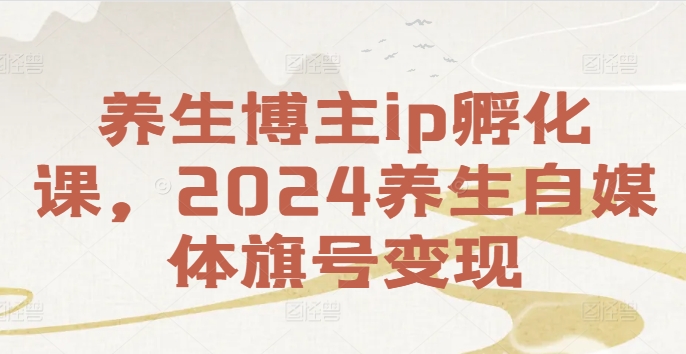养生博主ip孵化课，2024养生自媒体旗号变现-菜菜网创