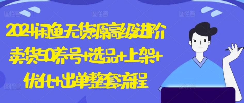 2024闲鱼无货源高级进阶卖货5.0.养号+选品+上架+优化+出单整套流程【揭秘】-菜菜网创