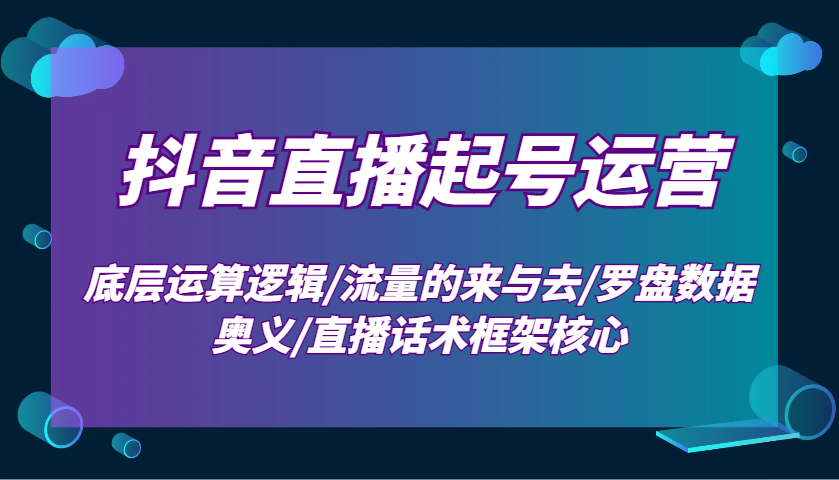 抖音直播起号运营：底层运算逻辑/流量的来与去/罗盘数据奥义/直播话术框架核心-菜菜网创