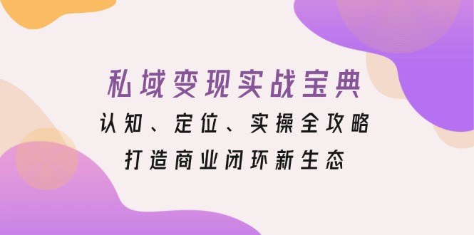 私域变现实战宝典：认知、定位、实操全攻略，打造商业闭环新生态-菜菜网创