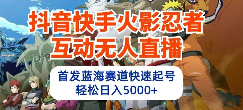 抖音快手火影忍者互动无人直播，首发蓝海赛道快速起号，轻松日入5000+【揭秘】-菜菜网创
