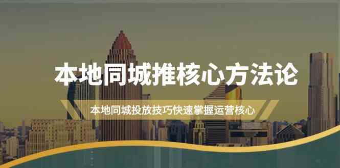 本地同城推核心方法论，本地同城投放技巧快速掌握运营核心(19节课)-菜菜网创