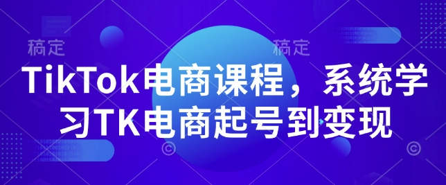 TikTok电商课程，​系统学习TK电商起号到变现-菜菜网创